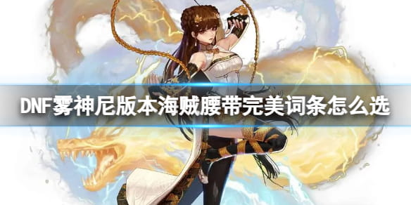 DNF雾神尼版本：海贼腰带完美词条打造攻略