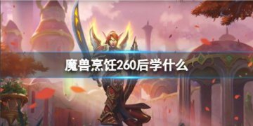 魔兽世界烹饪260后如何升级？掌握这些方法轻松提升烹饪等级