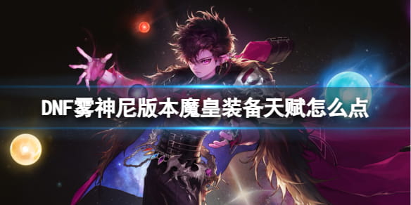 DNF雾神尼版本魔皇装备、天赋加点推荐攻略
