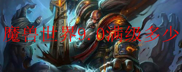 魔兽世界9.0满级与最高等级是多少