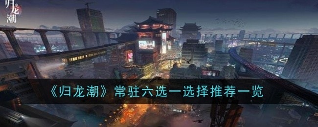归龙潮常驻角色六选一选择推荐