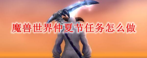 魔兽世界怀旧服仲夏火焰节任务详细攻略，轻松完成仲夏节挑战