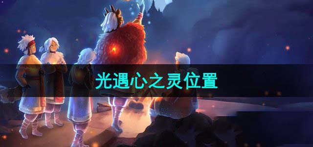 光遇心之灵位于何处？详细位置解析
